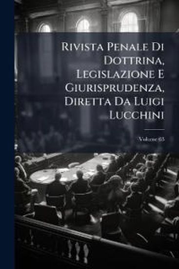 Rivista Penale Di Dottrina, Legislazione E Giurisprudenza, Diretta Da Luigi Lucchini
