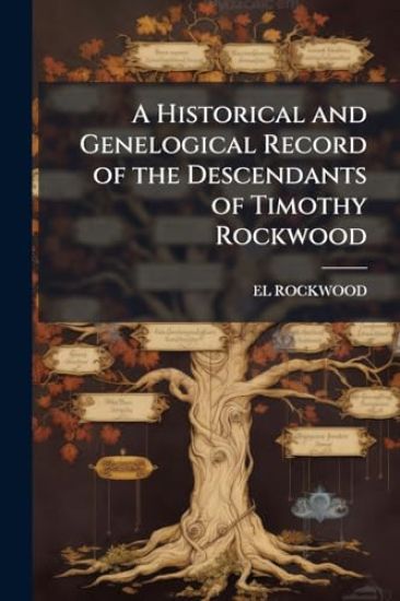 A Historical and Genelogical Record of the Descendants of Timothy Rockwood