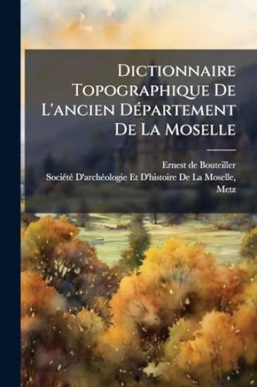 Dictionnaire Topographique De L'ancien DÃ(c)partement De La Moselle
