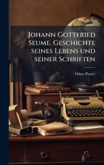 Johann Gottfried Seume. Geschichte seines Lebens und seiner Schriften