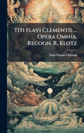 Titi Flavi Clementis ... Opera Omnia, Recogn. R. Klotz