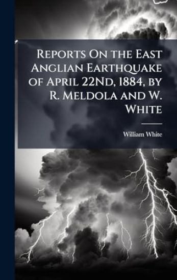 Reports On the East Anglian Earthquake of April 22Nd, 1884, by R. Meldola and W. White