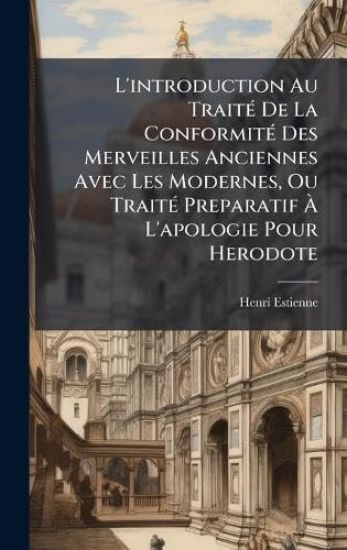 L'introduction Au TraitÃ(c) De La ConformitÃ(c) Des Merveilles Anciennes Avec Les Modernes, Ou TraitÃ(c) Preparatif Ã? L'apologie Pour Herodote