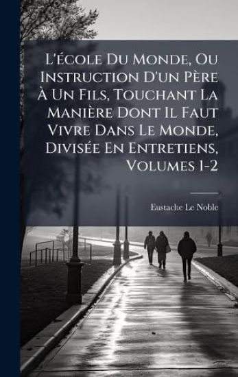 L'Ã(c)cole Du Monde, Ou Instruction D'un Père Ã? Un Fils, Touchant La Manière Dont Il Faut Vivre Dans Le Monde, DivisÃ(c)e En Entretiens, Volumes 1-2