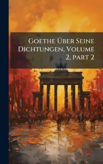 Goethe Ã?ber Seine Dichtungen, Volume 2, Â part 2