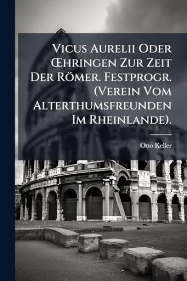 Vicus Aurelii Oder Å'hringen Zur Zeit Der Römer. Festprogr. (Verein Vom Alterthumsfreunden Im Rheinlande).