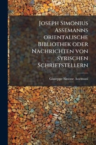 Joseph Simonius Assemanns orientalische Bibliothek oder Nachrichten von syrischen Schriftstellern