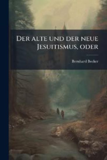 Der alte und der neue Jesuitismus, oder