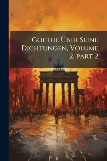 Goethe Ã?ber Seine Dichtungen, Volume 2, Â part 2