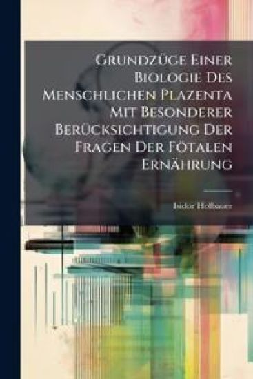 GrundzÃ1/4ge Einer Biologie Des Menschlichen Plazenta Mit Besonderer BerÃ1/4cksichtigung Der Fragen Der Fötalen Ernährung