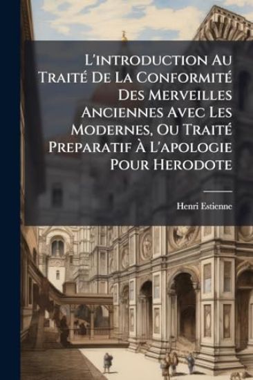 L'introduction Au TraitÃ(c) De La ConformitÃ(c) Des Merveilles Anciennes Avec Les Modernes, Ou TraitÃ(c) Preparatif Ã? L'apologie Pour Herodote