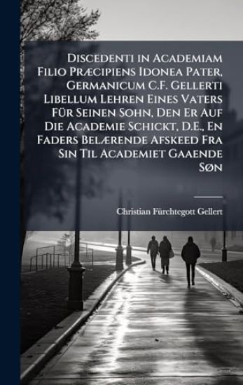 Discedenti in Academiam Filio PrÃ]cipiens Idonea Pater, Germanicum C.F. Gellerti Libellum Lehren Eines Vaters FÃ1/4r Seinen Sohn, Den Er Auf Die Academie Schickt, D.E., En Faders BelÃ]rende Afskeed Fra Sin Til Academiet Gaaende SÃ, n