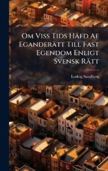 Om Viss Tids Häfd Af Eganderätt Till Fast Egendom Enligt Svensk Rätt