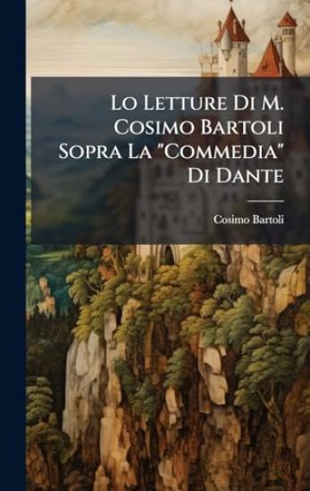 Lo Letture Di M. Cosimo Bartoli Sopra La "Commedia" Di Dante