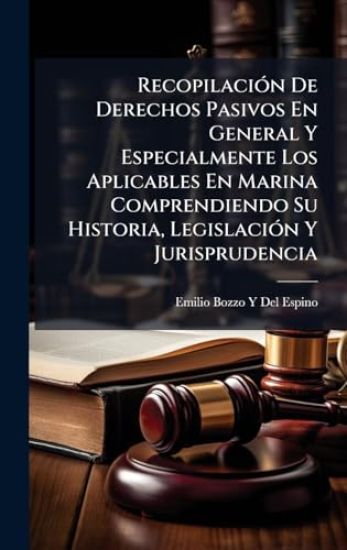 RecopilaciÃ3n De Derechos Pasivos En General Y Especialmente Los Aplicables En Marina Comprendiendo Su Historia, LegislaciÃ3n Y Jurisprudencia