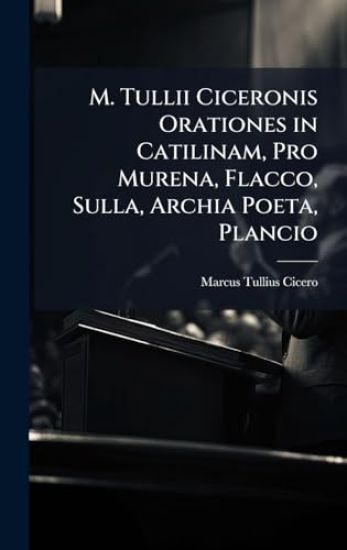 M. Tullii Ciceronis Orationes in Catilinam, Pro Murena, Flacco, Sulla, Archia Poeta, Plancio