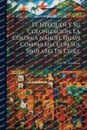 El NeuquÃ(c)n Y Su ColonizaciÃ3n; La Colonia Nahuel HuapÃ- Comparada Con Sus Similares De Chile