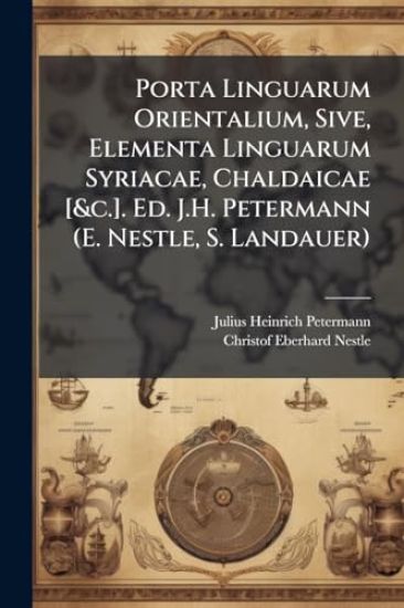 Porta Linguarum Orientalium, Sive, Elementa Linguarum Syriacae, Chaldaicae [&c.]. Ed. J.H. Petermann (E. Nestle, S. Landauer)