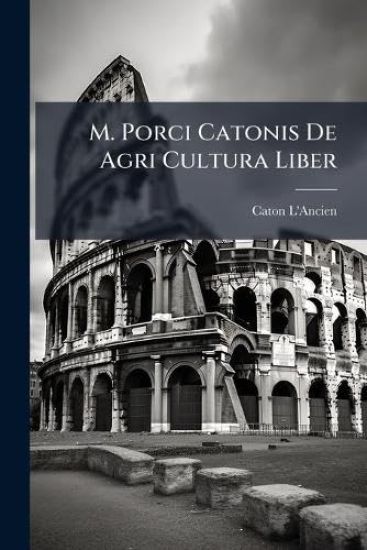 M. Porci Catonis De Agri Cultura Liber