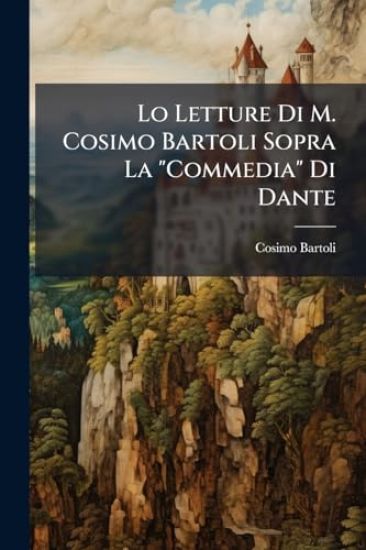 Lo Letture Di M. Cosimo Bartoli Sopra La "Commedia" Di Dante