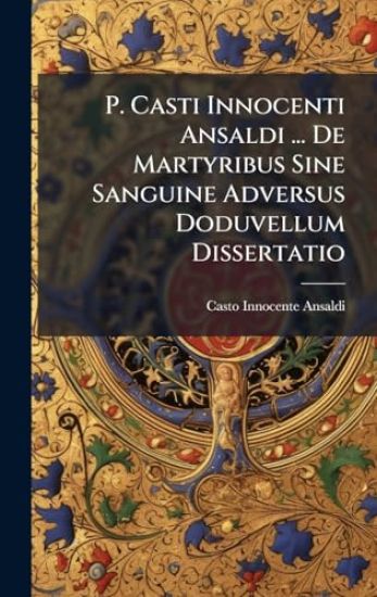P. Casti Innocenti Ansaldi ... De Martyribus Sine Sanguine Adversus Doduvellum Dissertatio