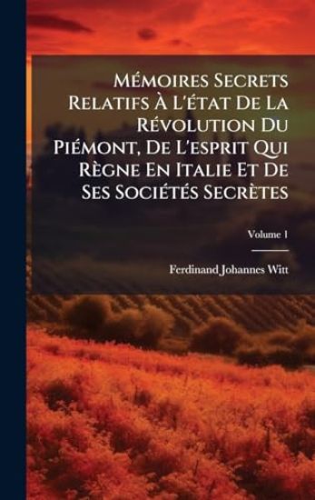 MÃ(c)moires Secrets Relatifs Ã L'Ã(c)tat De La RÃ(c)volution Du PiÃ(c)mont, De L'esprit Qui Règne En Italie Et De Ses SociÃ(c)tÃ(c)s Secrètes