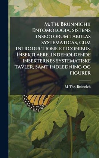 M. Th. BrÃ1/4nnichii Entomologia, sistens insectorum tabulas systematicas, cum introductione et iconibus. Insektlaere, indeholdende insekternes systematiske tavler, samt indledning og figurer