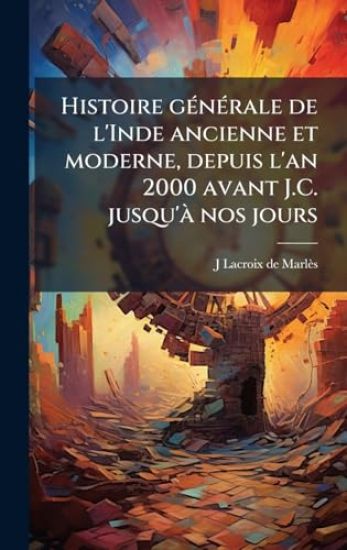 Histoire gÃ(c)nÃ(c)rale de l'Inde ancienne et moderne, depuis l'an 2000 avant J.C. jusqu'Ã nos jours