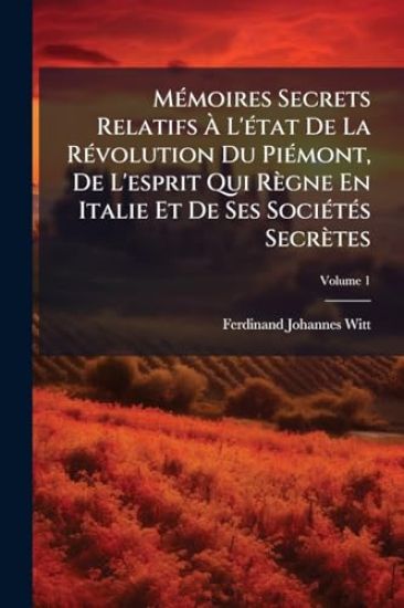 MÃ(c)moires Secrets Relatifs Ã? L'Ã(c)tat De La RÃ(c)volution Du PiÃ(c)mont, De L'esprit Qui Règne En Italie Et De Ses SociÃ(c)tÃ(c)s Secrètes