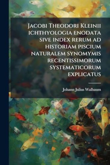Jacobi Theodori Kleinii ichthyologia enodata sive index rerum ad historiam piscium naturalem synomymis recentissimorum systematicorum explicatus