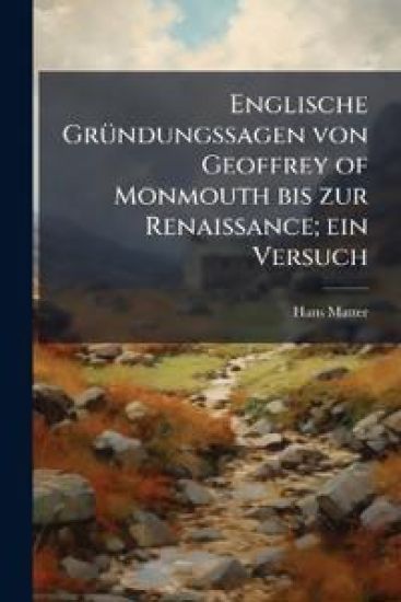 Englische GrÃ1/4ndungssagen von Geoffrey of Monmouth bis zur Renaissance; ein Versuch