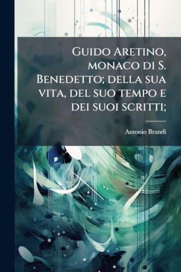 Guido Aretino, monaco di S. Benedetto; della sua vita, del suo tempo e dei suoi scritti;