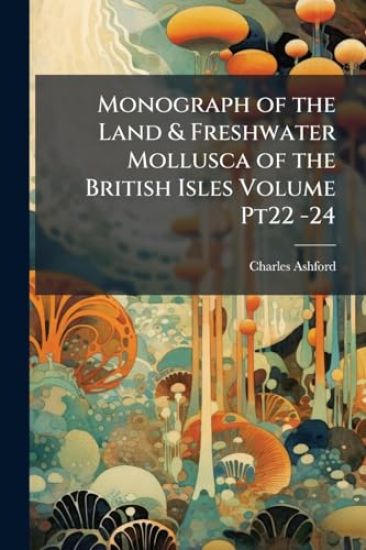 Monograph of the Land & Freshwater Mollusca of the British Isles Volume Pt22 -24