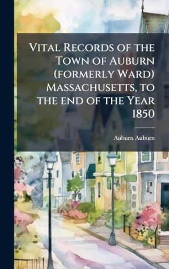 Vital Records of the Town of Auburn (formerly Ward) Massachusetts, to the end of the Year 1850
