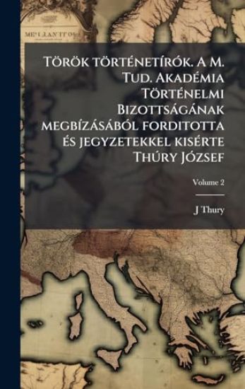 Török törtÃ(c)netÃ-rÃ3k. A M. Tud. AkadÃ(c)mia TörtÃ(c)nelmi Bizottsàgànak megbÃ-zàsàbÃ3l forditotta Ã(c)s jegyzetekkel kisÃ(c)rte ThÃ°ry JÃ3zsef
