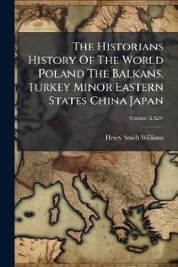 The Historians History Of The World Poland The Balkans, Turkey Minor Eastern States China Japan