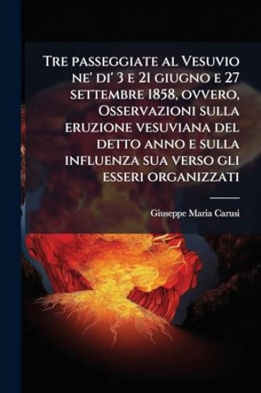 Tre passeggiate al Vesuvio ne' di' 3 e 21 giugno e 27 settembre 1858, ovvero, Osservazioni sulla eruzione vesuviana del detto anno e sulla influenza sua verso gli esseri organizzati