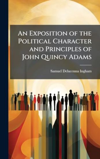 An Exposition of the Political Character and Principles of John Quincy Adams