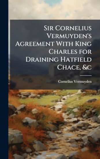 Sir Cornelius Vermuyden's Agreement With King Charles for Draining Hatfield Chace, &c