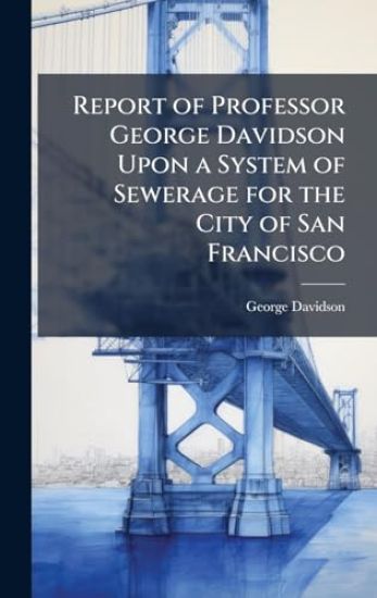 Report of Professor George Davidson Upon a System of Sewerage for the City of San Francisco