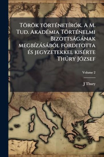 Török törtÃ(c)netÃ-rÃ3k. A M. Tud. AkadÃ(c)mia TörtÃ(c)nelmi Bizottsàgànak megbÃ-zàsàbÃ3l forditotta Ã(c)s jegyzetekkel kisÃ(c)rte ThÃ°ry JÃ3zsef