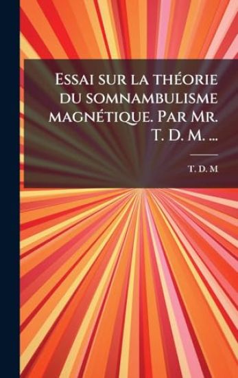 Essai sur la thÃ(c)orie du somnambulisme magnÃ(c)tique. Par Mr. T. D. M. ...