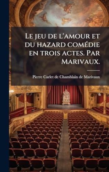 Le jeu de l'amour et du hazard comÃ(c)die en trois actes. Par Marivaux.