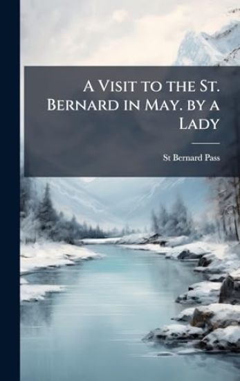 A Visit to the St. Bernard in May. by a Lady