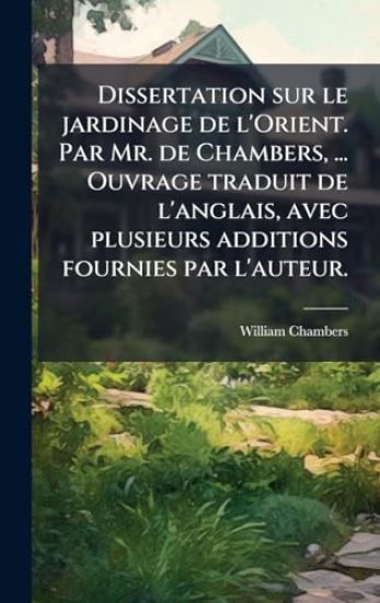 Dissertation sur le jardinage de l'Orient. Par Mr. de Chambers, ... Ouvrage traduit de l'anglais, avec plusieurs additions fournies par l'auteur.