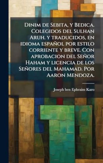 Dinim de Sebita, y Bedica. Colegidos del Sulhan Aruh. y traducidos, en idioma español por estilo corriente y breve. Con aprobacion del Señor Haham y licencia de los Señores del Mahamad. Por Aaron Mendoza.