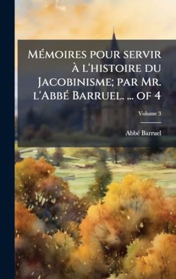 MÃ(c)moires pour servir Ã l'histoire du Jacobinisme; par Mr. l'AbbÃ(c) Barruel. ... of 4