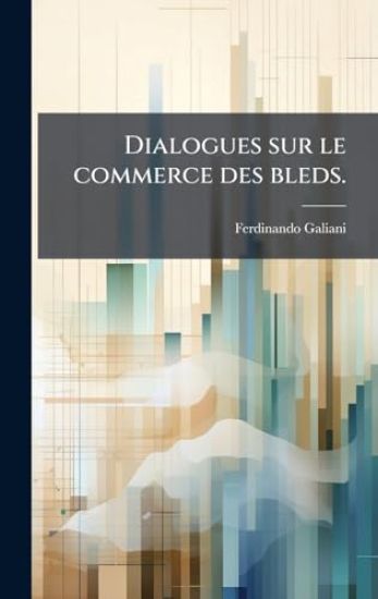 Dialogues sur le commerce des bleds.