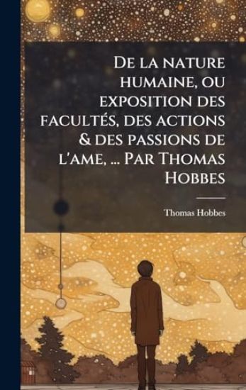 De la nature humaine, ou exposition des facultÃ(c)s, des actions & des passions de l'ame, ... Par Thomas Hobbes