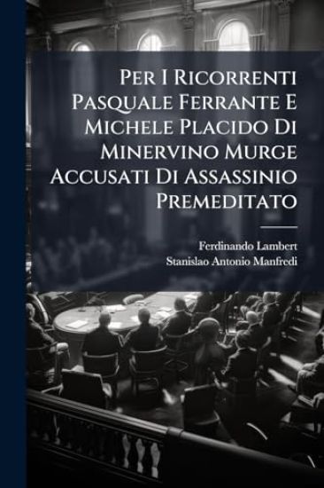 Per I Ricorrenti Pasquale Ferrante E Michele Placido Di Minervino Murge Accusati Di Assassinio Premeditato